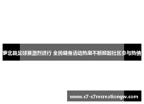 萝北县足球赛激烈进行 全民健身活动热潮不断掀起社区参与热情